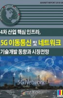 4차 산업 핵심 인프라, 5G 이동통신 및 네트워크 기술개발 동향과 시장전망